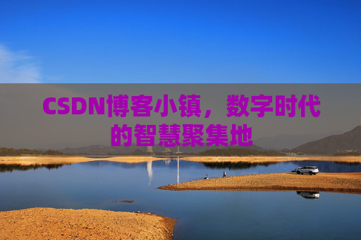 CSDN博客小镇,数字时代的智慧聚集地